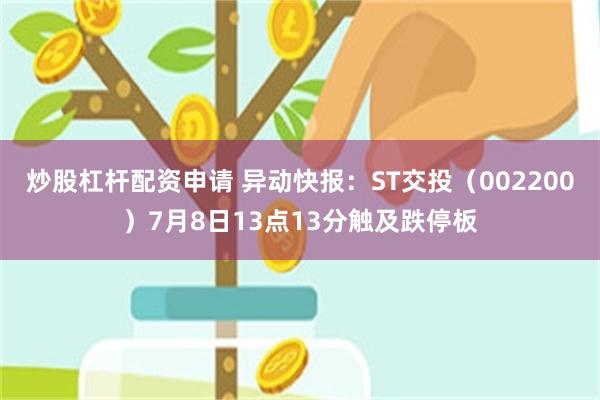 炒股杠杆配资申请 异动快报：ST交投（002200）7月8日13点13分触及跌停板