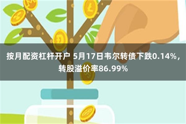 按月配资杠杆开户 5月17日韦尔转债下跌0.14%，转股溢价率86.99%