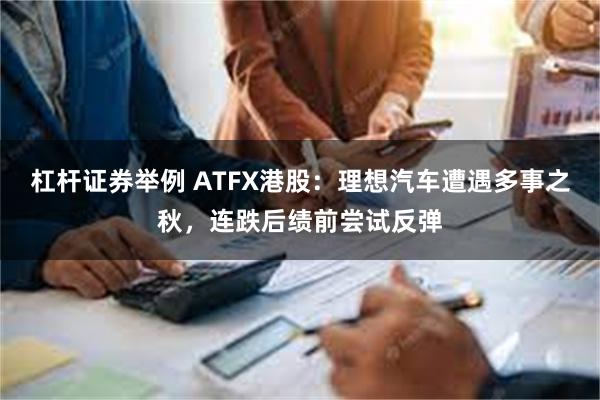 杠杆证券举例 ATFX港股：理想汽车遭遇多事之秋，连跌后绩前尝试反弹