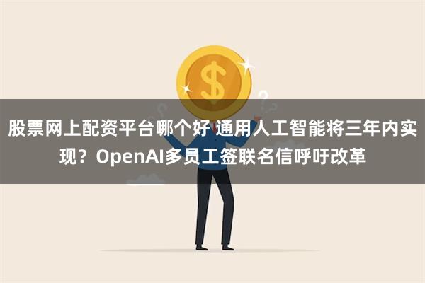 股票网上配资平台哪个好 通用人工智能将三年内实现？OpenAI多员工签联名信呼吁改革