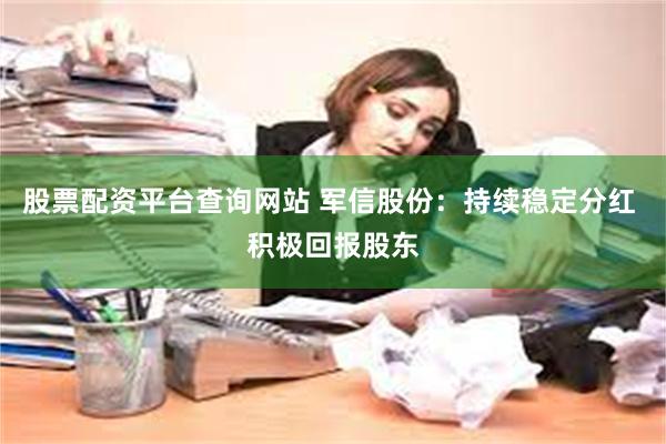 股票配资平台查询网站 军信股份：持续稳定分红 积极回报股东