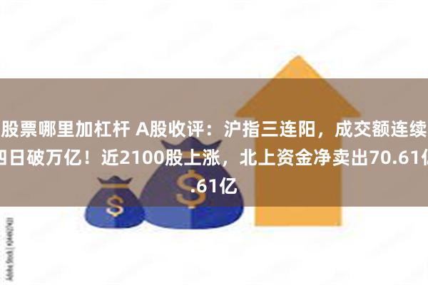 股票哪里加杠杆 A股收评：沪指三连阳，成交额连续四日破万亿！近2100股上涨，北上资金净卖出70.61亿