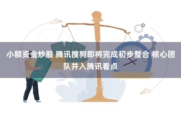 小额资金炒股 腾讯搜狗即将完成初步整合 核心团队并入腾讯