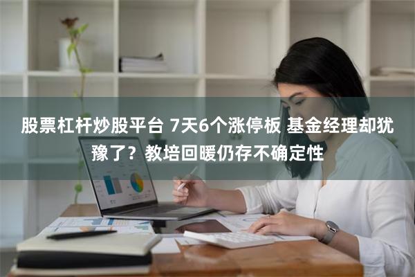 股票杠杆炒股平台 7天6个涨停板 基金经理却犹豫了？教培回暖仍存不确定性