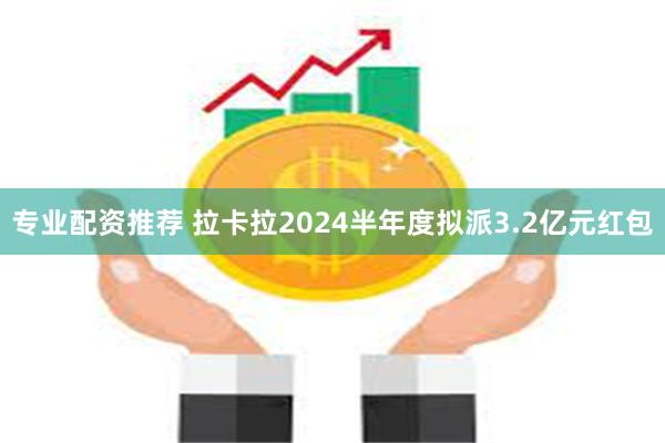 专业配资推荐 拉卡拉2024半年度拟派3.2亿元红包