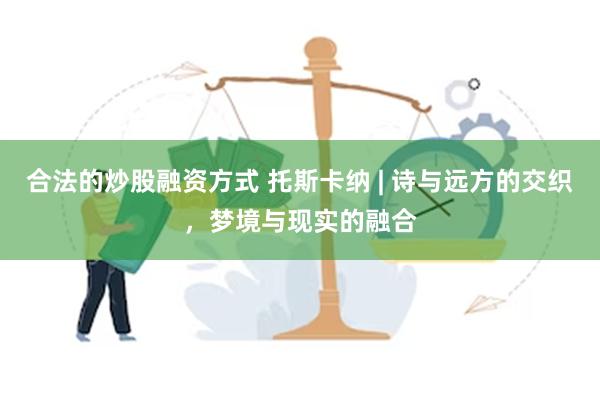 合法的炒股融资方式 托斯卡纳 | 诗与远方的交织，梦境与现实的融合