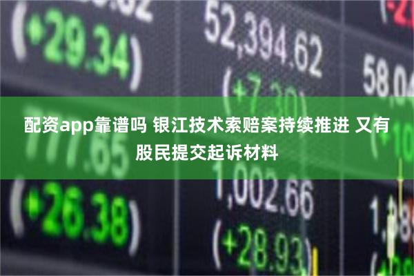 配资app靠谱吗 银江技术索赔案持续推进 又有股民提交起诉材料