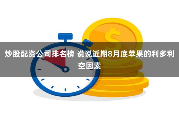 炒股配资公司排名榜 说说近期8月底苹果的利多利空因素