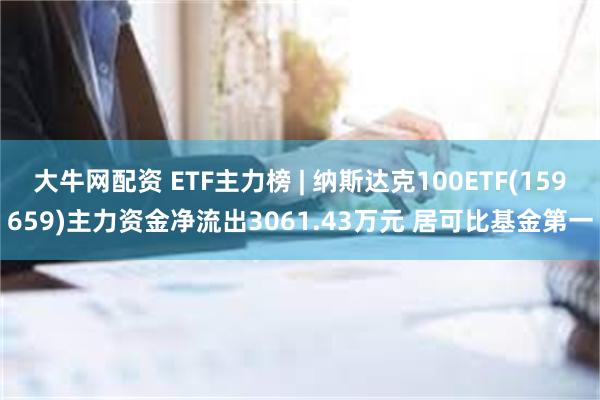 大牛网配资 ETF主力榜 | 纳斯达克100ETF(15