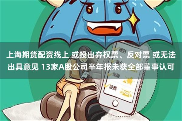 上海期货配资线上 或投出弃权票、反对票 或无法出具意见 