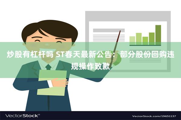 炒股有杠杆吗 ST春天最新公告：部分股份回购违规操作致歉